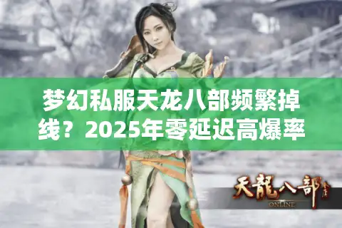 梦幻私服天龙八部频繁掉线？2025年零延迟高爆率版本实测