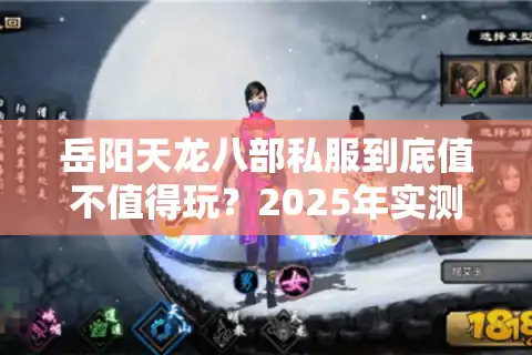 岳阳天龙八部私服到底值不值得玩？2025年实测避坑指南