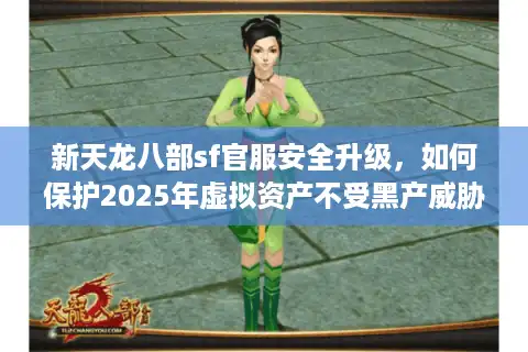 新天龙八部sf官服安全升级，如何保护2025年虚拟资产不受黑产威胁？