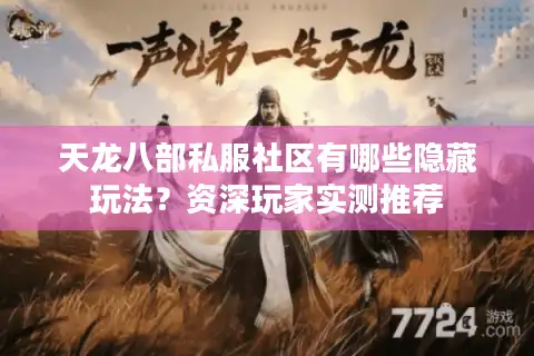 天龙八部私服社区有哪些隐藏玩法？资深玩家实测推荐