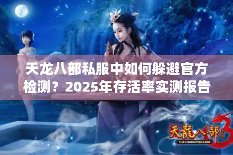 天龙八部私服中如何躲避官方检测？2025年存活率实测报告