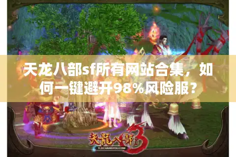 天龙八部sf所有网站合集，如何一键避开98%风险服？