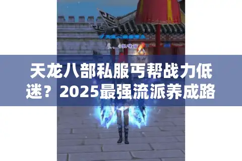 天龙八部私服丐帮战力低迷？2025最强流派养成路线公开