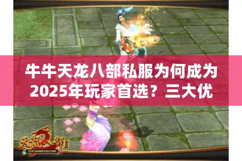 牛牛天龙八部私服为何成为2025年玩家首选？三大优势解析