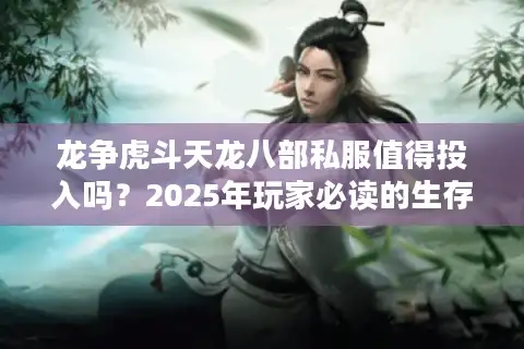 龙争虎斗天龙八部私服值得投入吗？2025年玩家必读的生存手册