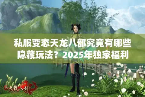 私服变态天龙八部究竟有哪些隐藏玩法？2025年独家福利解析
