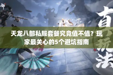 天龙八部私服套餐究竟值不值？玩家最关心的5个避坑指南