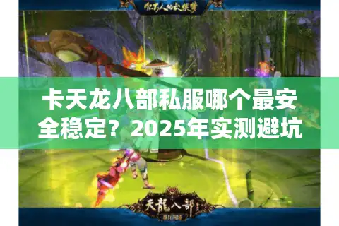 卡天龙八部私服哪个最安全稳定？2025年实测避坑指南
