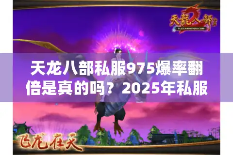 天龙八部私服975爆率翻倍是真的吗？2025年私服防封号攻略实测