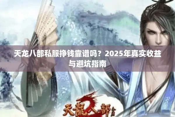 天龙八部私服挣钱靠谱吗？2025年真实收益与避坑指南