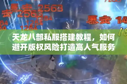 天龙八部私服搭建教程，如何避开版权风险打造高人气服务器？