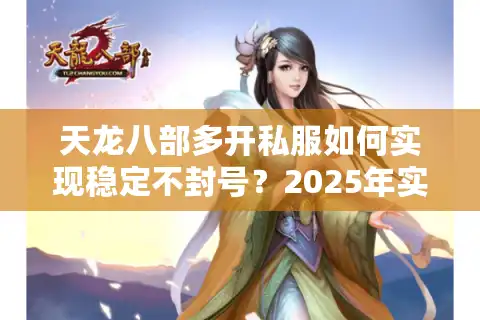 天龙八部多开私服如何实现稳定不封号？2025年实测教程来了
