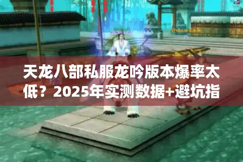天龙八部私服龙吟版本爆率太低?2025年实测数据+避坑指南 天龙八部私服龙吟版本爆率太低?2025年实测数据+避坑指南