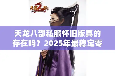 天龙八部私服怀旧版真的存在吗？2025年最稳定零氪金服测评