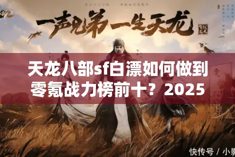 天龙八部sf白漂如何做到零氪战力榜前十？2025白嫖党终极指南