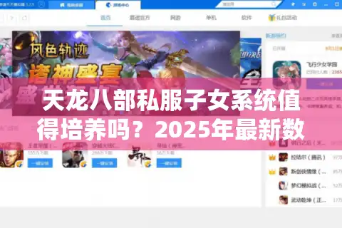 天龙八部私服子女系统值得培养吗？2025年最新数据解读