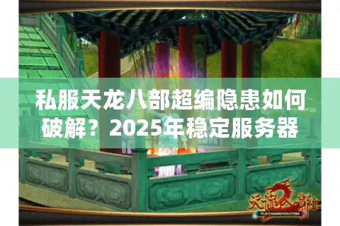 私服天龙八部超编隐患如何破解？2025年稳定服务器搭建指南