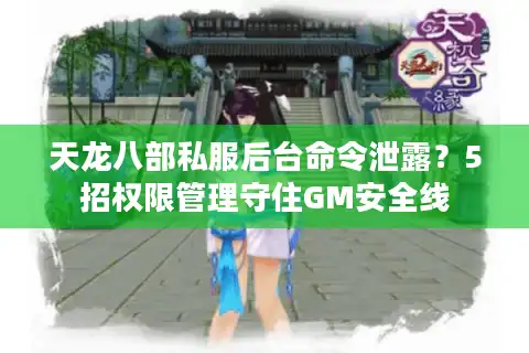 天龙八部私服后台命令泄露？5招权限管理守住GM安全线