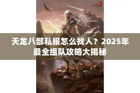 天龙八部私服怎么找人？2025年最全组队攻略大揭秘