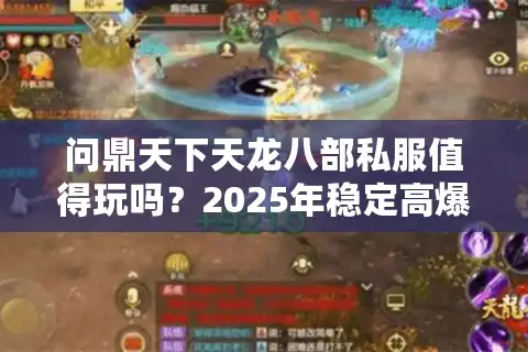 问鼎天下天龙八部私服值得玩吗？2025年稳定高爆率版本测评