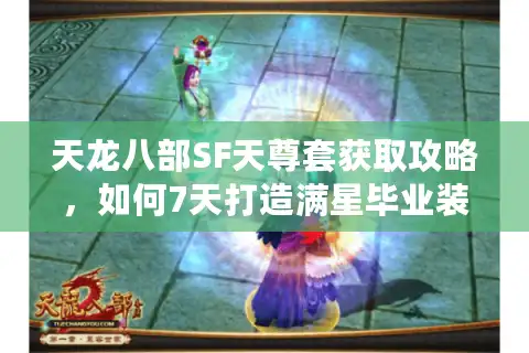 天龙八部SF天尊套获取攻略，如何7天打造满星毕业装？实测战力提升78%