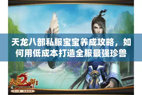 天龙八部私服宝宝养成攻略，如何用低成本打造全服最强珍兽？间留空行）