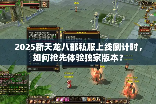 2025新天龙八部私服上线倒计时，如何抢先体验独家版本？
