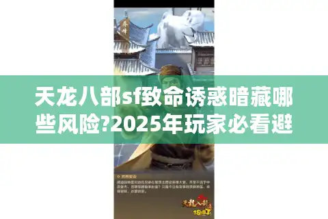 天龙八部sf致命诱惑暗藏哪些风险?2025年玩家必看避坑指南