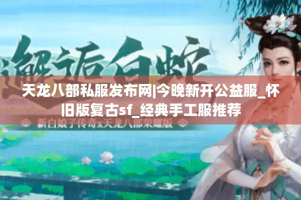 天龙八部私服发布网|今晚新开公益服_怀旧版复古sf_经典手工服推荐