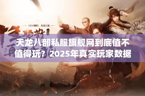 天龙八部私服旗舰网到底值不值得玩？2025年真实玩家数据揭秘