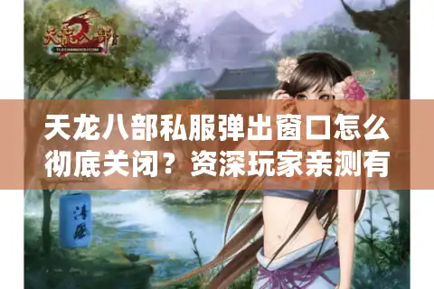 天龙八部私服弹出窗口怎么彻底关闭？资深玩家亲测有效方案