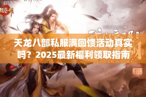 天龙八部私服满回馈活动真实吗？2025最新福利领取指南