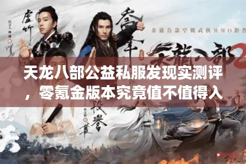 天龙八部公益私服发现实测评，零氪金版本究竟值不值得入坑？