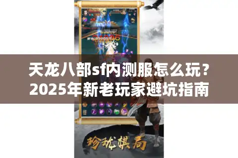 天龙八部sf内测服怎么玩？2025年新老玩家避坑指南全解析