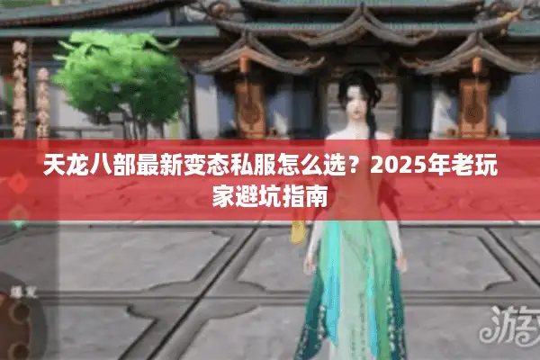 天龙八部最新变态私服怎么选？2025年老玩家避坑指南