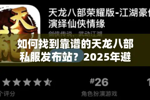 如何找到靠谱的天龙八部私服发布站？2025年避坑指南大公开