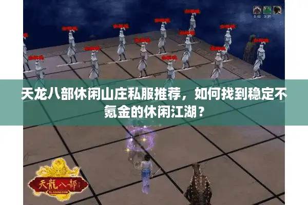 天龙八部休闲山庄私服推荐，如何找到稳定不氪金的休闲江湖？