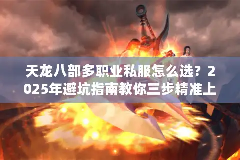 天龙八部多职业私服怎么选？2025年避坑指南教你三步精准上车