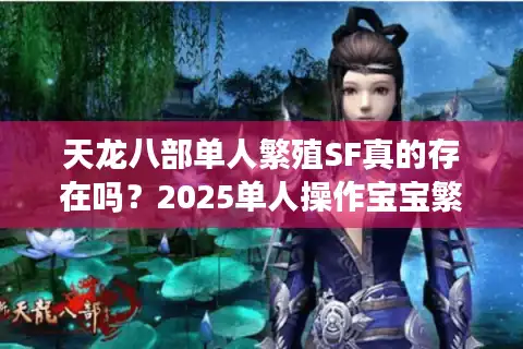 天龙八部单人繁殖SF真的存在吗？2025单人操作宝宝繁殖全攻略
