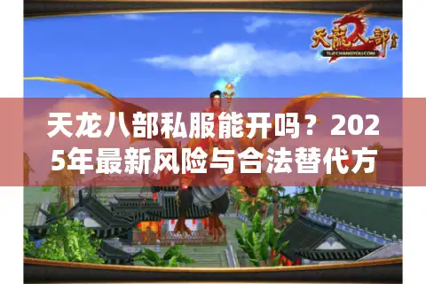 天龙八部私服能开吗？2025年最新风险与合法替代方案解析