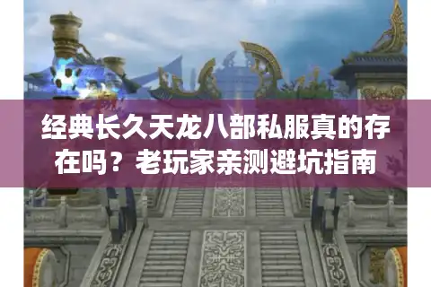 经典长久天龙八部私服真的存在吗?老玩家亲测避坑指南 经典长久天龙八部私服真的存在吗?老玩家亲测避坑指南