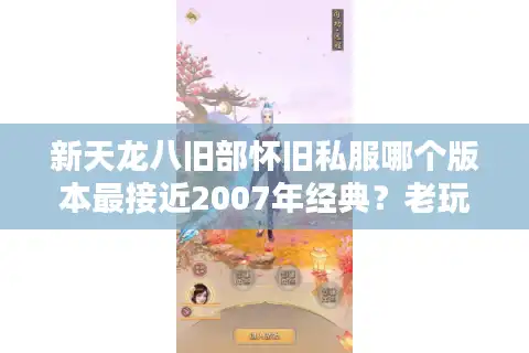 新天龙八旧部怀旧私服哪个版本最接近2007年经典？老玩家实测推荐