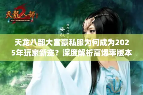 天龙八部大富豪私服为何成为2025年玩家新宠？深度解析高爆率版本真相