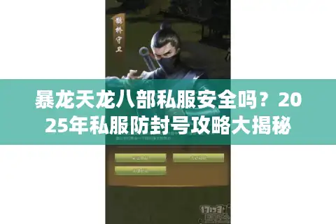 暴龙天龙八部私服安全吗?2025年私服防封号攻略大揭秘 暴龙天龙八部私服安全吗?2025年私服防封号攻略大揭秘