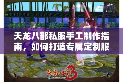 天龙八部私服手工制作指南，如何打造专属定制服务器？