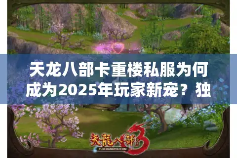 天龙八部卡重楼私服为何成为2025年玩家新宠？独家装备攻略大揭秘