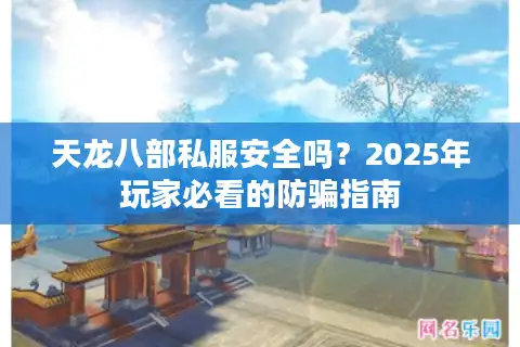 天龙八部私服安全吗？2025年玩家必看的防骗指南