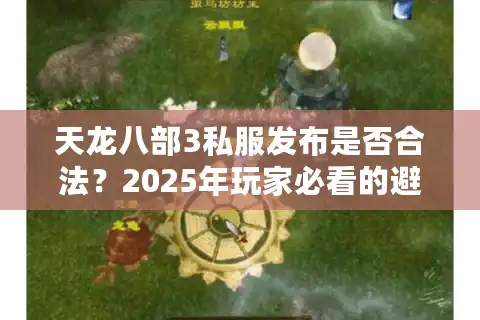 天龙八部3私服发布是否合法？2025年玩家必看的避坑指南