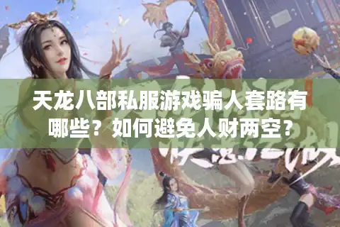 天龙八部私服游戏骗人套路有哪些？如何避免人财两空？