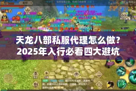 天龙八部私服代理怎么做？2025年入行必看四大避坑指南